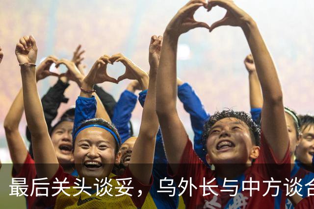 最后关头谈妥，乌外长与中方谈合作，同日，泽连斯基释放让步信号