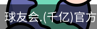 球友会.(千亿)官方网站
